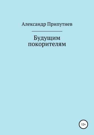 Александр Сергеевич Припутнев. Будущим покорителям