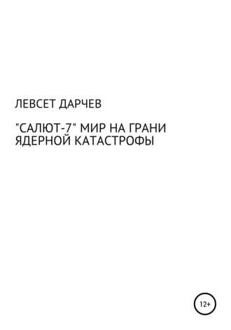 Левсет Насурович Дарчев. «Салют-7». Мир на грани ядерной катастрофы