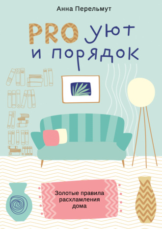 Обложка книги «PRO уют и порядок. Золотые правила расхламления дома»