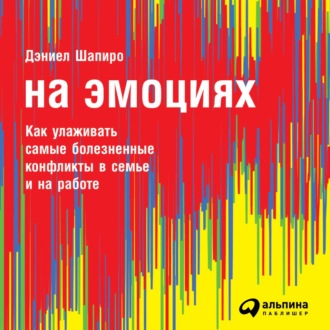 Обложка книги «На эмоциях: Как улаживать самые болезненные конфликты в семье и на работе»