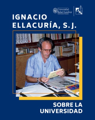 Ignacio Ellacur?a Beascoechea S J. Sobre la Universidad