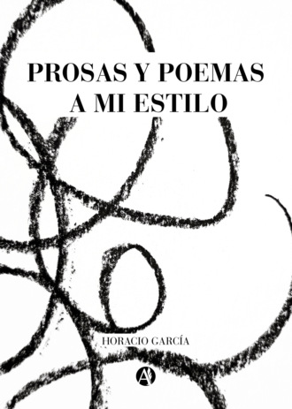 Horacio Garc?a. Prosas y poemas a mi estilo