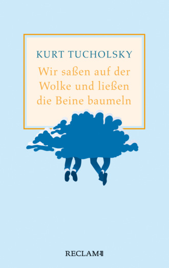 Kurt  Tucholsky. Wir sa?en auf der Wolke und lie?en die Beine baumeln. Nachher