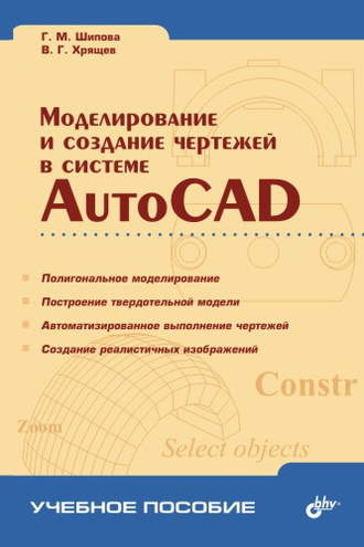 Галина Шипова. Моделирование и создание чертежей в системе AutoCAD