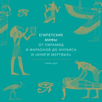Обложка книги «Египетские мифы. От пирамид и фараонов до Анубиса и «Книги мертвых»»