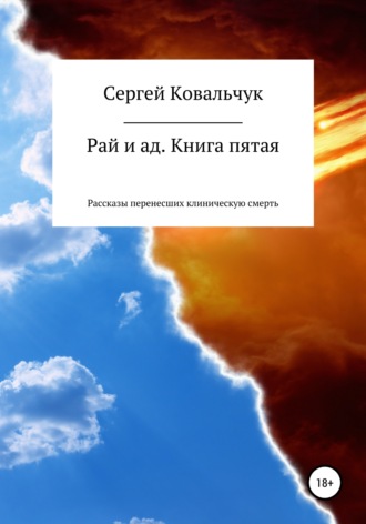 Сергей Васильевич Ковальчук. Рай и ад. Книга пятая. Рассказы перенесших клиническую смерть