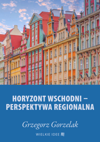 Grzegorz Gorzelak. Horyzont wschodni – perspektywa regionalna