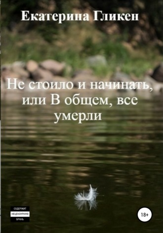 Екатерина Константиновна Гликен. Не стоило и начинать, или В общем все умерли