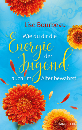 Lise Bourbeau. Wie du dir die Energie der Jugend auch im Alter bewahrst