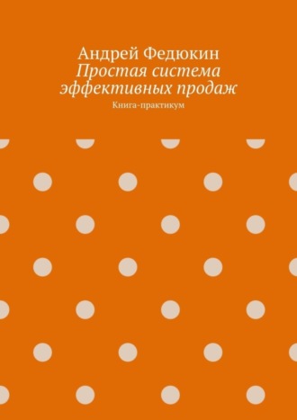 Обложка книги «Простая система эффективных продаж. Книга-практикум»