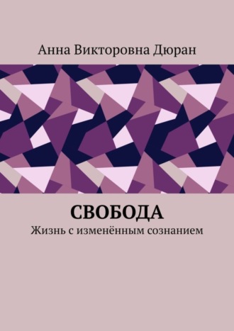 Анна Викторовна Дюран. Свобода. Жизнь с изменённым сознанием