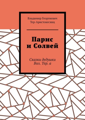 Владимир Георгиевич Тер-Аристокесянц. Парис и Солвей. Сказки дедушки Вол. Тер. а