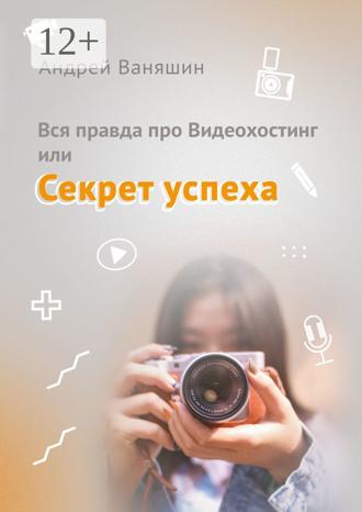 Обложка книги «Вся правда про Видеохостинг, или Секрет успеха»