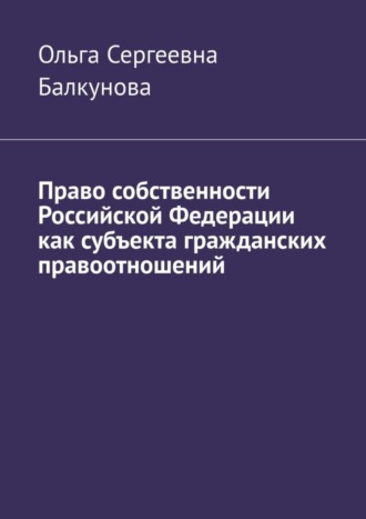 Ольга Сергеевна Балкунова. Право собственности Российской Федерации как субъекта гражданских правоотношений