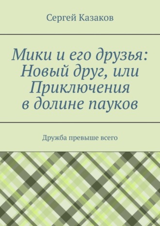 Сергей Казаков. Мики и его друзья: Новый друг, или Приключения в долине пауков. Дружба превыше всего