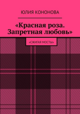 Юлия Валентиновна Кононова. «Красная роза. Запретная любовь». «Сжигая мосты»