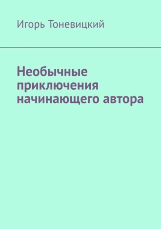 Игорь Тоневицкий. Необычные приключения начинающего автора