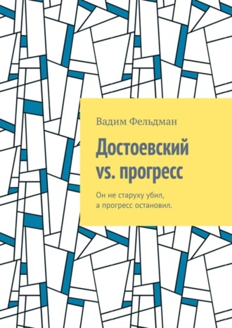 Обложка книги «Достоевский vs. прогресс. Он не старуху убил, а прогресс остановил»