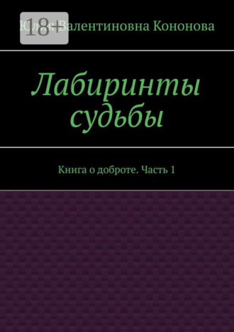 Обложка книги «Лабиринты судьбы. Книга о доброте. Часть 1»
