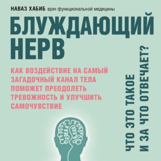 Обложка книги «Блуждающий нерв. Что это такое и за что отвечает? Как воздействие на самый загадочный канал тела поможет преодолеть тревожность и улучшить самочувствие»