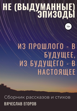 Обложка книги «Не (выдуманные) эпизоды. Из прошлого – в будущее, из будущего – в настоящее»