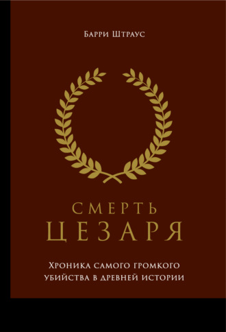 Обложка книги «Смерть Цезаря: Хроника самого громкого убийства в древней истории»