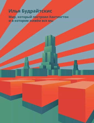 Обложка книги «Мир, который построил Хантингтон и в котором живём все мы. Парадоксы консервативного поворота в России»