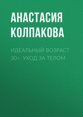 Обложка книги «Идеальный возраст 30+. Уход за телом»