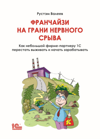 Обложка книги «Франчайзи на грани нервного срыва. Как небольшой фирме-партнеру 1С перестать выживать и начать зарабатывать»