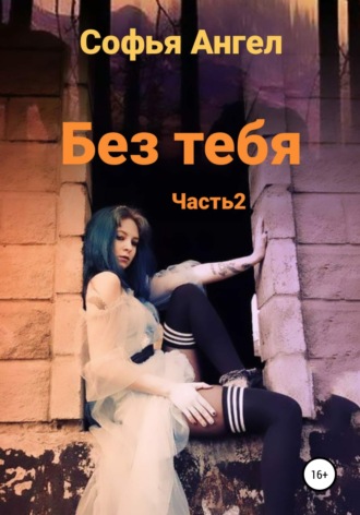 Софья Ангел. Без тебя. Часть 2