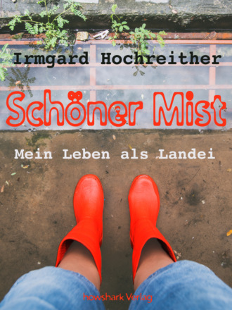 Irmgard Hochreither. Sch?ner Mist - Mein Leben als Landei