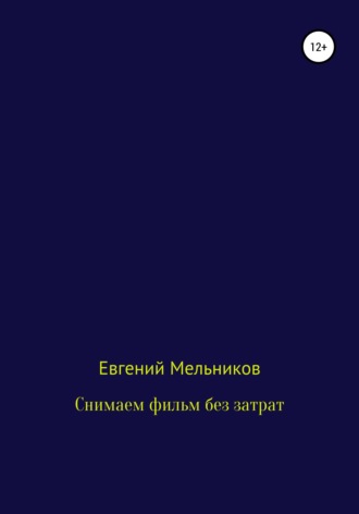 Евгений Алексеевич Мельников. Снимаем фильм без затрат