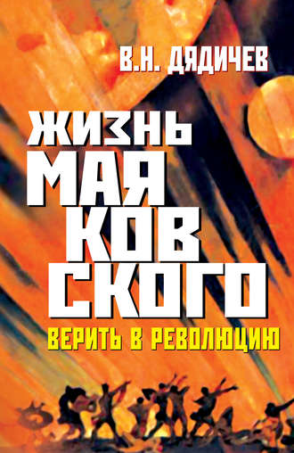 Владимир Дядичев. Жизнь Маяковского. Верить в революцию