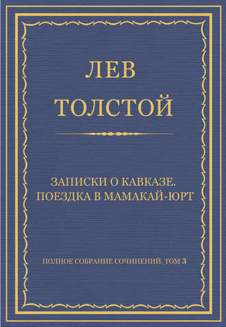 Лев Толстой. Полное собрание сочинений. Том 3. Произведения 1852–1856 гг. Записки о Кавказе. Поездка в Мамакай-юрт