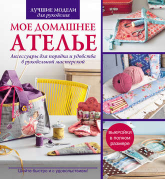 Обложка книги «Мое домашнее ателье. Аксессуары для порядка и удобства в рукодельной матерской»