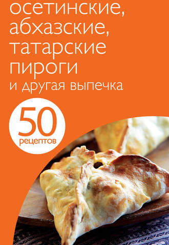 Обложка книги «50 рецептов. Осетинские, абхазские, татарские пироги и другая выпечка»