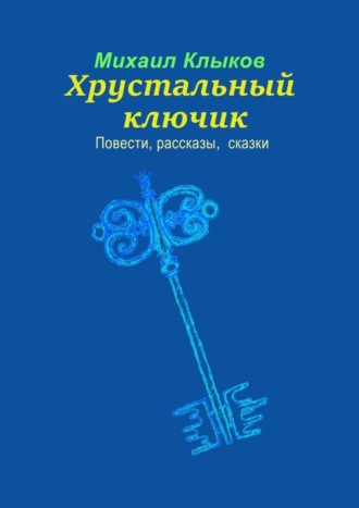 Михаил Анатольевич Клыков. Хрустальный ключик. Повести, рассказы, сказки