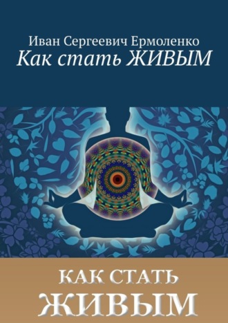 Иван Сергеевич Ермоленко. Как стать живым