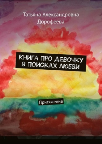 Татьяна Александровна Дорофеева. Книга про девочку в поисках любви. Притяжение