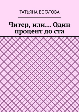 Татьяна Богатова. Читер, или… Один процент до ста