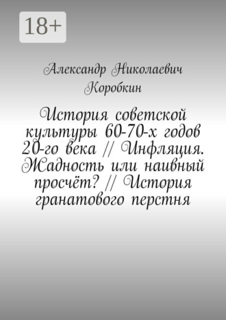 Обложка книги «История советской культуры 60-70-х годов 20-го века // Инфляция. Жадность или наивный просчёт? // История гранатового перстня»