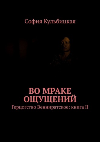 София Кульбицкая. Во мраке ощущений. Герцогство Венниратское: книга II