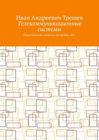 Иван Андреевич Трещев. Телекоммуникационные системы. Практические аспекты настройки АТС