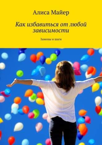 Обложка книги «Как избавиться от любой зависимости. Замены и шаги»
