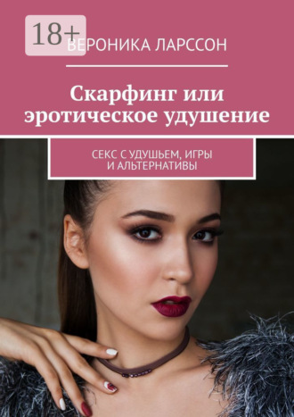 Обложка книги «Скарфинг или эротическое удушение. Секс с удушьем, игры и альтернативы»