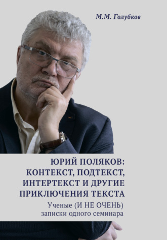 М. М. Голубков. Юрий Поляков: контекст, подтекст, интертекст и другие приключения текста. Ученые (И НЕ ОЧЕНЬ) записки одного семинара