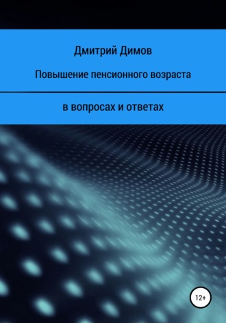 Дмитрий Николаевич Димов. Повышение пенсионного возраста в вопросах и ответах