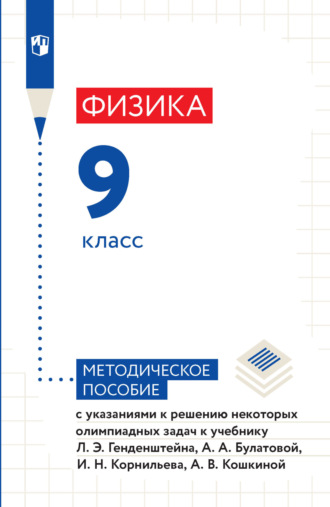 А. В. Кошкина. Физика. 9 класс. Методическое пособие с указаниями к решению некоторых олимпиадных задач к учебнику Л. Э. Генденштейна, А. А. Булатовой, И. Н. Корнильева, А. В. Кошкиной