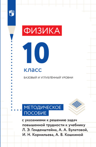 А. В. Кошкина. Физика. 10 класс. Базовый и углублённый уровни. Методическое пособие с указаниями к решению задач повышенной трудности к учебнику Л. Э. Генденштейна, А. А. Булатовой, И. Н. Корнильева, А. В. Кошкиной