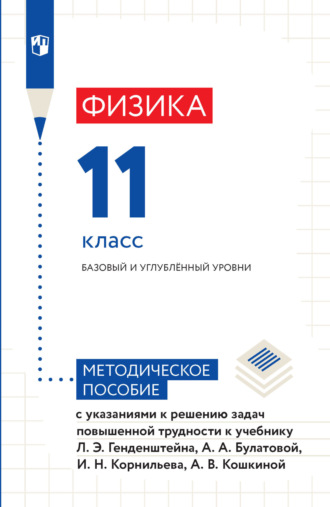 А. В. Кошкина. Физика. 11 класс. Базовый и углублённый уровни. Методическое пособие с указаниями к решению задач повышенной трудности к учебнику Л. Э. Генденштейна, А. А. Булатовой, И. Н. Корнильева, А. В. Кошкиной